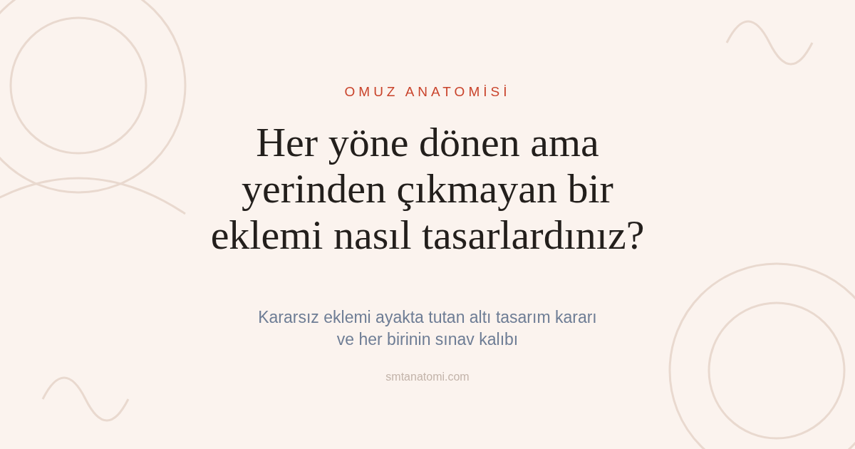 Omuz Anatomisi Nasıl Çalışılır? Kararsız Eklemi Ayakta Tutan Altı Tasarım Kararı
